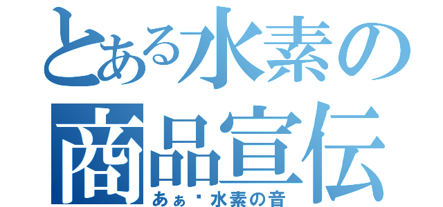 とある水素の商品宣伝（あぁ〜水素の音）