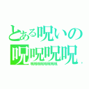 とある呪いの呪呪呪呪（呪呪呪呪呪呪呪呪）