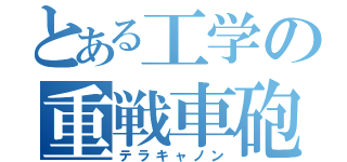 とある工学の重戦車砲（テラキャノン）