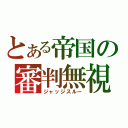 とある帝国の審判無視（ジャッジスルー）