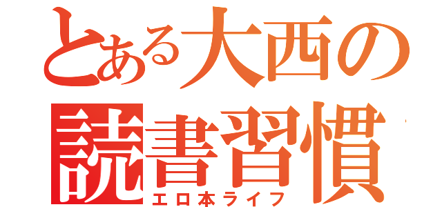 とある大西の読書習慣（エロ本ライフ）