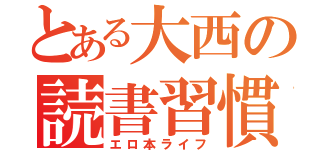 とある大西の読書習慣（エロ本ライフ）