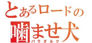 とあるロードの噛ませ犬（パラダルク）