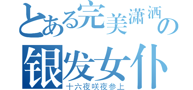 とある完美潇洒の银发女仆（十六夜咲夜参上）