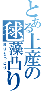 とある土産の毬藻凸り（まりもっこり）