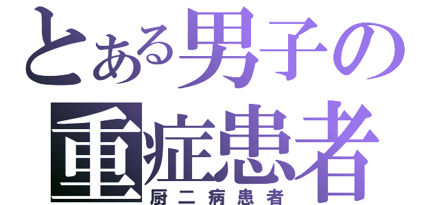 とある男子の重症患者（厨二病患者）