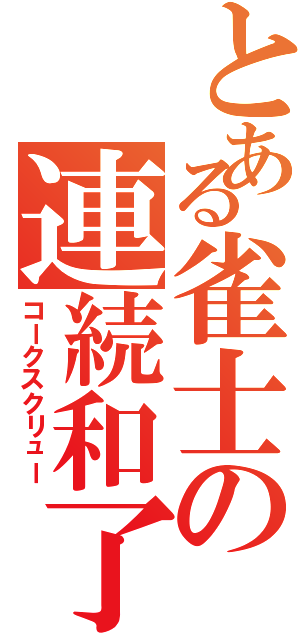 とある雀士の連続和了（コークスクリュー）