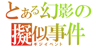 とある幻影の擬似事件（ギジイベント）