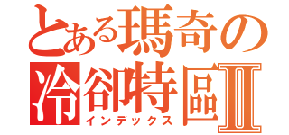 とある瑪奇の冷卻特區Ⅱ（インデックス）