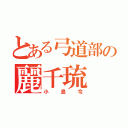 とある弓道部の麗千琉（小島令）