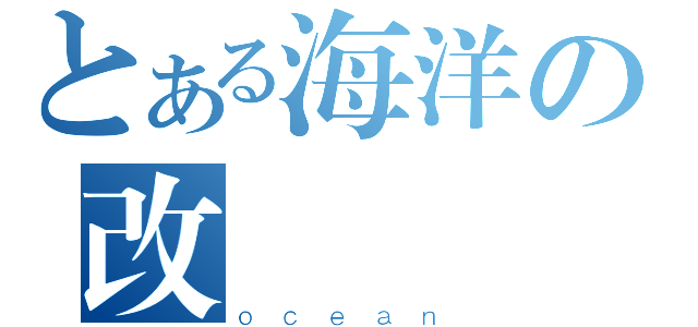 とある海洋の改圖（ｏｃｅａｎ）