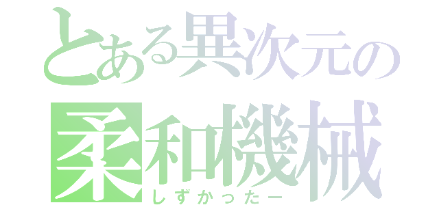 とある異次元の柔和機械（しずかったー）