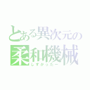 とある異次元の柔和機械（しずかったー）