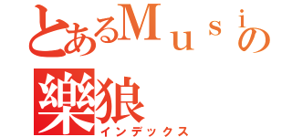 とあるＭｕｓｉｃ樂の樂狼（インデックス）