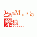 とあるＭｕｓｉｃ樂の樂狼（インデックス）