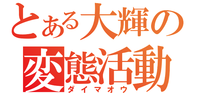 とある大輝の変態活動（ダイマオウ）