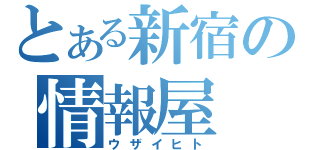 とある新宿の情報屋（ウザイヒト）