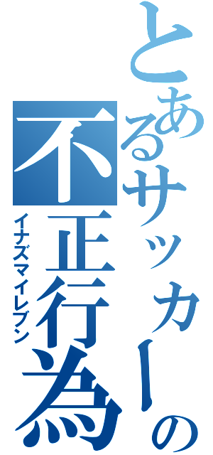 とあるサッカーの不正行為（イナズマイレブン）