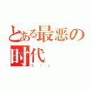 とある最恶の时代（Ｅｒａ ）