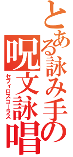 とある詠み手の呪文詠唱（セフィロスコーラス）