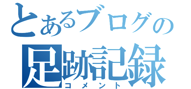 とあるブログの足跡記録（コメント）