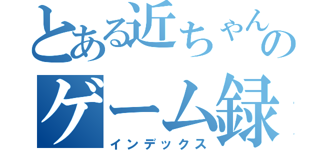 とある近ちゃんのゲーム録（インデックス）