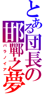 とある団長の邯鄲之夢（パラノイア）