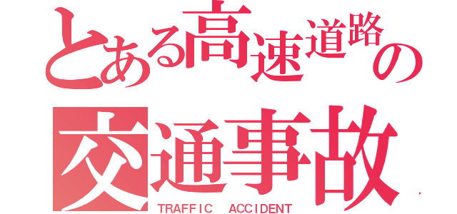 とある高速道路の交通事故（ＴＲＡＦＦＩＣ  ＡＣＣＩＤＥＮＴ）