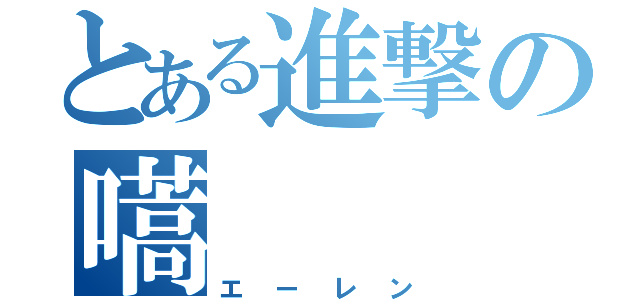 とある進撃の嚆（エーレン）