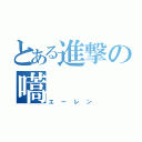 とある進撃の嚆（エーレン）