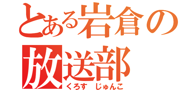 とある岩倉の放送部（くろす じゅんこ）