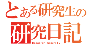 とある研究生の研究日記（Ｒｅｓｅａｒｃｈ Ｓｅｃｕｒｉｔｙ）