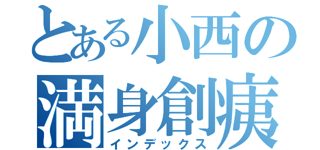 とある小西の満身創痍（インデックス）