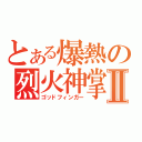 とある爆熱の烈火神掌Ⅱ（ゴッドフィンガー）