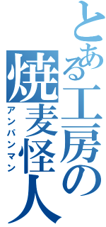 とある工房の焼麦怪人（アンパンマン）