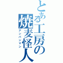 とある工房の焼麦怪人（アンパンマン）