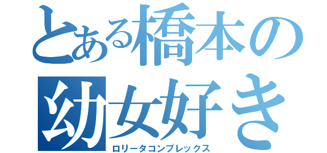 とある橋本の幼女好き（ロリータコンプレックス）