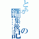 とあるの編集後記（えでぃた＿ズ　ノ\ツ）