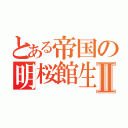 とある帝国の明桜館生Ⅱ（）