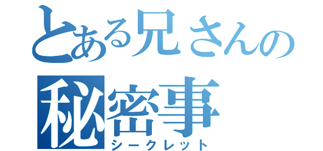 とある兄さんの秘密事（シークレット）