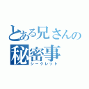 とある兄さんの秘密事（シークレット）