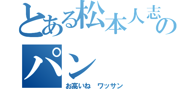 とある松本人志のパン（お高いね ワッサン）