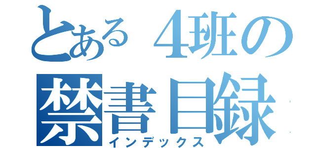 とある４班の禁書目録（インデックス）