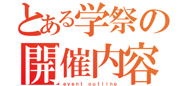 とある学祭の開催内容（ｅｖｅｎｔ ｏｕｔｌｉｎｅ）