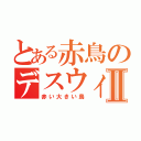 とある赤鳥のデスウィングⅡ（赤い大きい鳥）