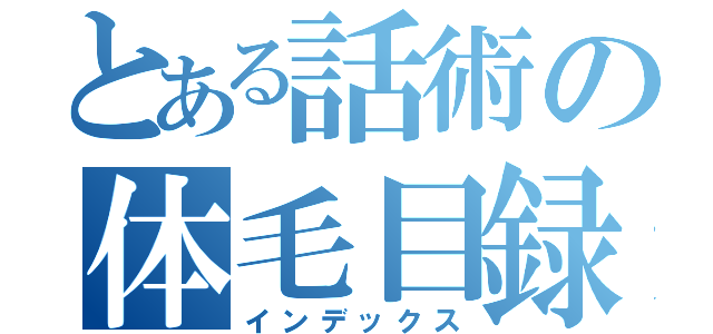 とある話術の体毛目録（インデックス）