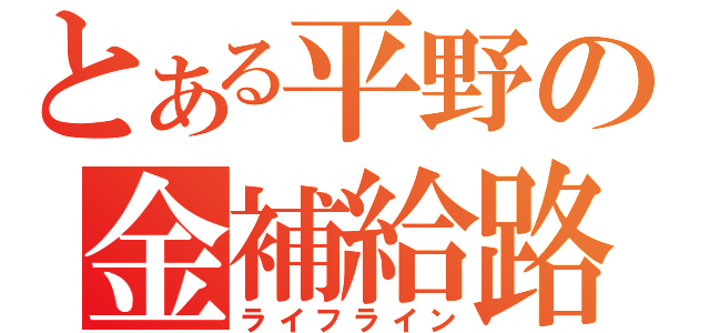 とある平野の金補給路 （ライフライン）