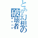 とある幻想の破壊者（神の上方）