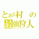 とある村の最強狩人（レジェンドハンター）