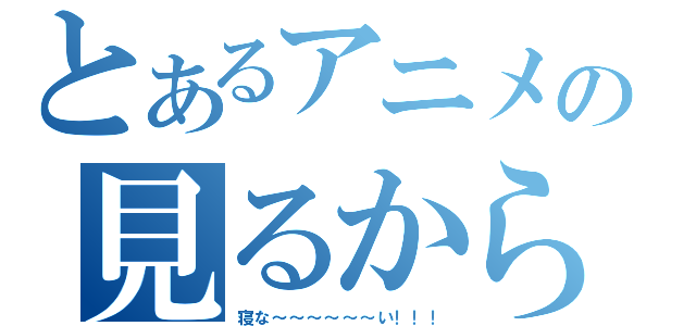 とあるアニメの見るから（寝な～～～～～～い！！！）